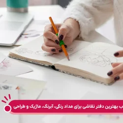 راهنمای انتخاب بهترین دفتر نقاشی برای مداد رنگی، آبرنگ، ماژیک و طراحی